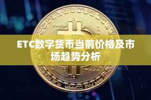 ETC数字货币当前价格及市场趋势分析