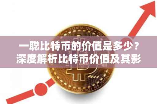 一聪比特币的价值是多少？深度解析比特币价值及其影响因素