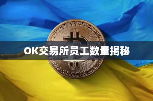 OK交易所员工数量揭秘