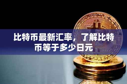 比特币最新汇率，了解比特币等于多少日元