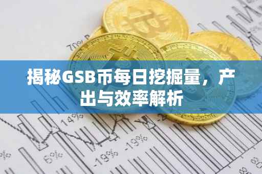 揭秘GSB币每日挖掘量，产出与效率解析