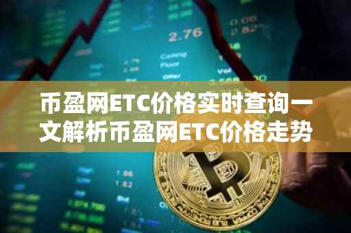 币盈网ETC价格实时查询一文解析币盈网ETC价格走势及查询方法