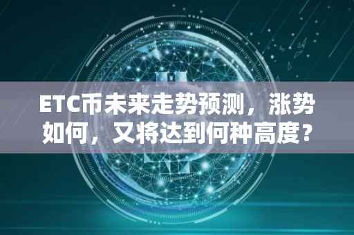 ETC币未来走势预测，涨势如何，又将达到何种高度？