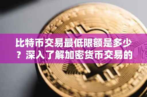 比特币交易最低限额是多少？深入了解加密货币交易的门槛