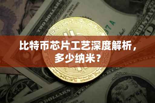 比特币芯片工艺深度解析，多少纳米？