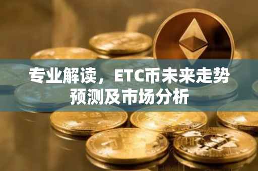 专业解读，ETC币未来走势预测及市场分析