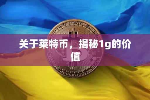 关于莱特币，揭秘1g的价值