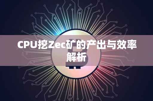 CPU挖Zec矿的产出与效率解析