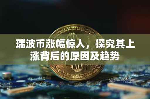 瑞波币涨幅惊人，探究其上涨背后的原因及趋势