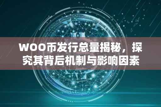 WOO币发行总量揭秘，探究其背后机制与影响因素