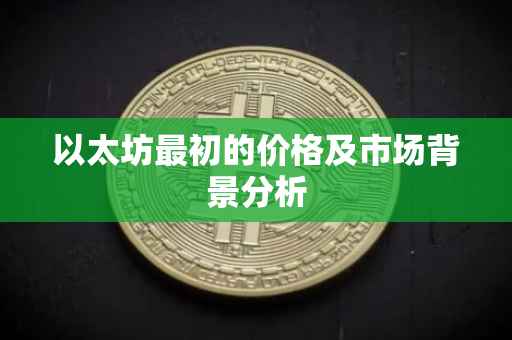 以太坊最初的价格及市场背景分析
