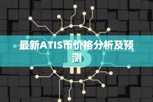 最新ATIS币价格分析及预测