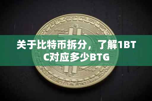 关于比特币拆分，了解1BTC对应多少BTG
