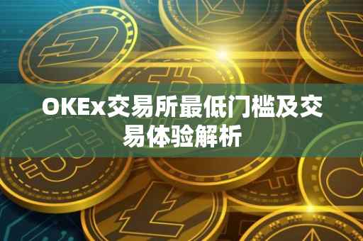 OKEx交易所最低门槛及交易体验解析