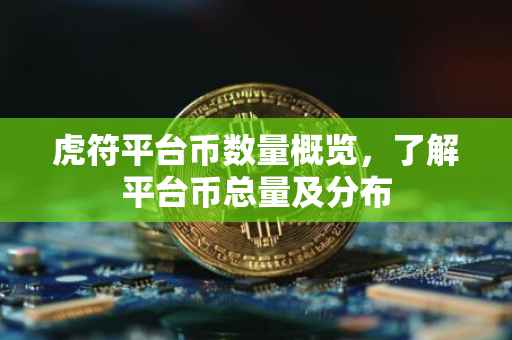 虎符平台币数量概览，了解平台币总量及分布
