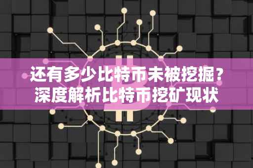 还有多少比特币未被挖掘？深度解析比特币挖矿现状