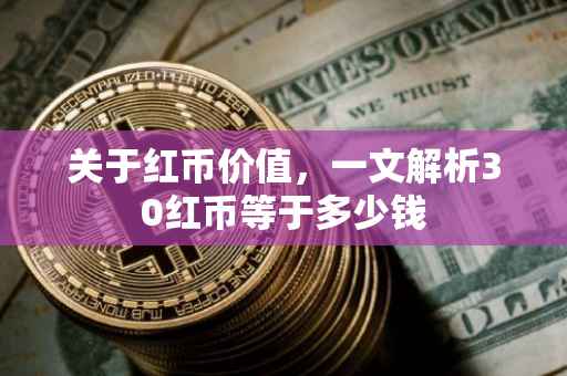 关于红币价值，一文解析30红币等于多少钱