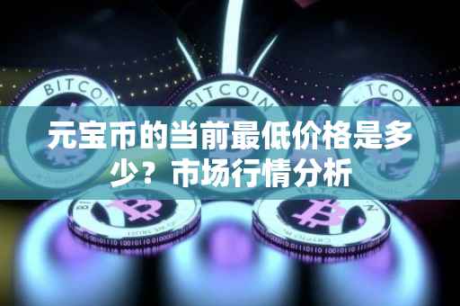 元宝币的当前最低价格是多少？市场行情分析