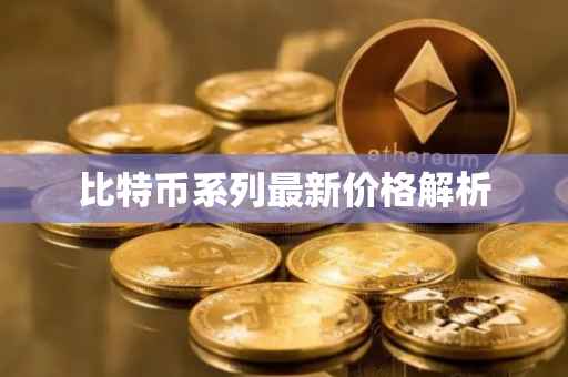 比特币系列最新价格解析
