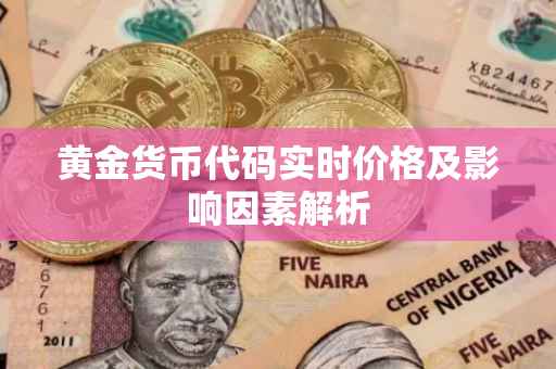 黄金货币代码实时价格及影响因素解析