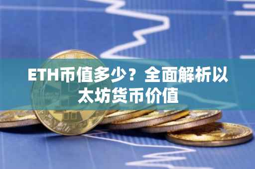 ETH币值多少？全面解析以太坊货币价值
