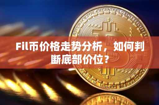 Fil币价格走势分析，如何判断底部价位？