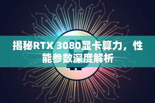 揭秘RTX 3080显卡算力，性能参数深度解析