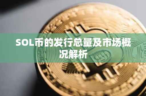 SOL币的发行总量及市场概况解析