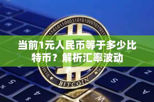 当前1元人民币等于多少比特币？解析汇率波动