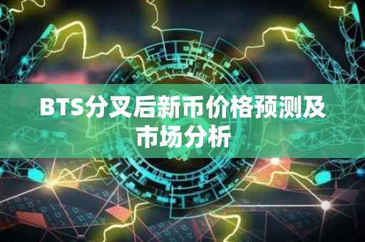 BTS分叉后新币价格预测及市场分析