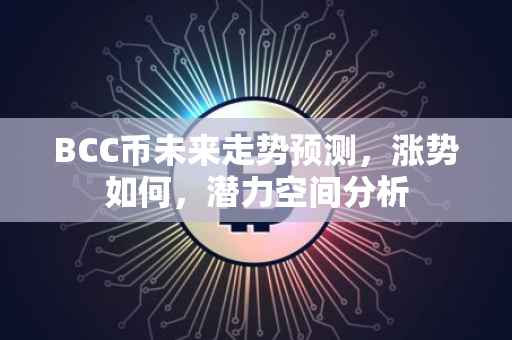 BCC币未来走势预测，涨势如何，潜力空间分析