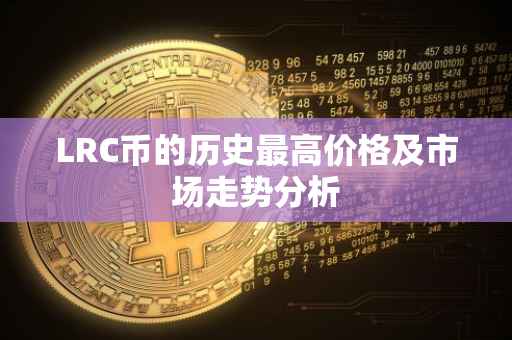 LRC币的历史最高价格及市场走势分析
