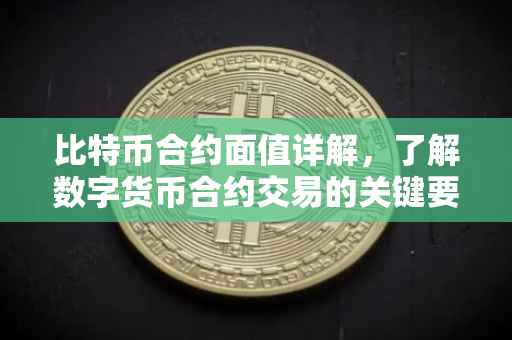 比特币合约面值详解，了解数字货币合约交易的关键要素