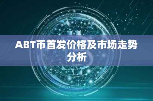 ABT币首发价格及市场走势分析