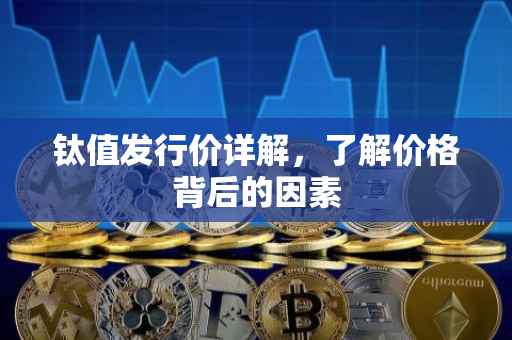 钛值发行价详解，了解价格背后的因素