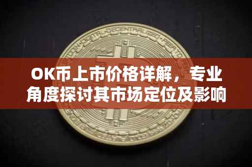 OK币上市价格详解，专业角度探讨其市场定位及影响因素