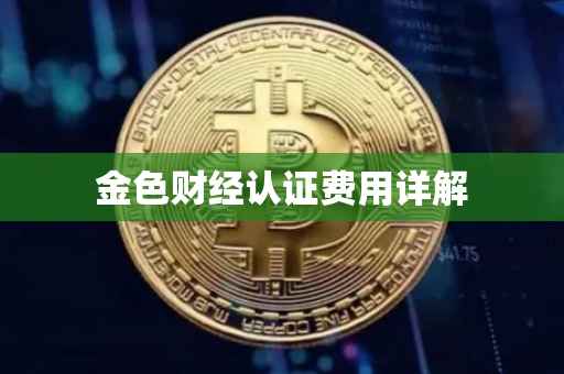 金色财经认证费用详解