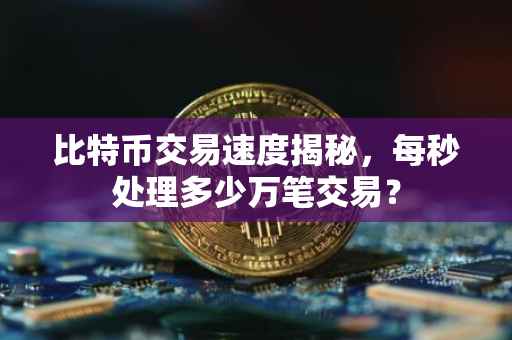 比特币交易速度揭秘，每秒处理多少万笔交易？