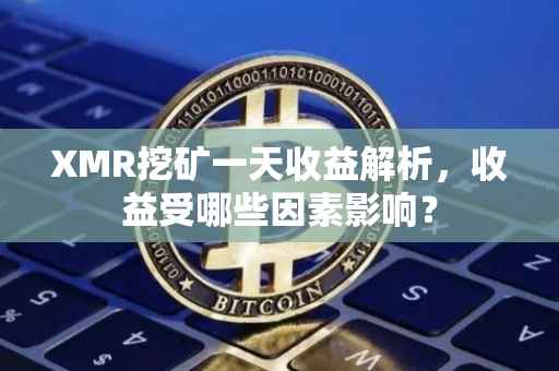 XMR挖矿一天收益解析，收益受哪些因素影响？