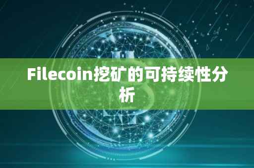 Filecoin挖矿的可持续性分析