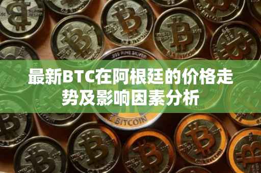 最新BTC在阿根廷的价格走势及影响因素分析