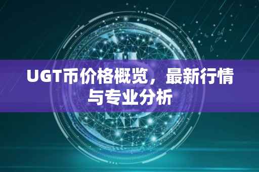 UGT币价格概览，最新行情与专业分析