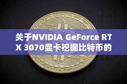 关于NVIDIA GeForce RTX 3070显卡挖掘比特币的性能解析