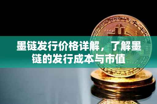 墨链发行价格详解，了解墨链的发行成本与市值