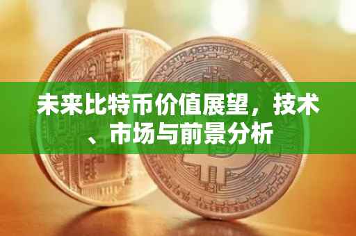 未来比特币价值展望，技术、市场与前景分析