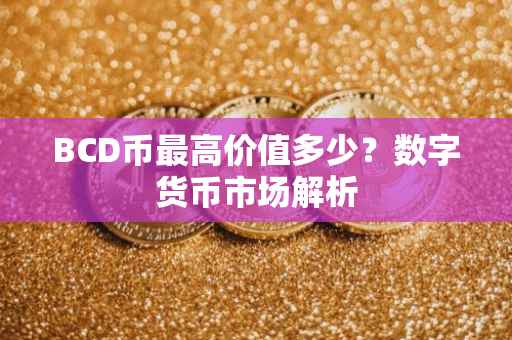 BCD币最高价值多少？数字货币市场解析