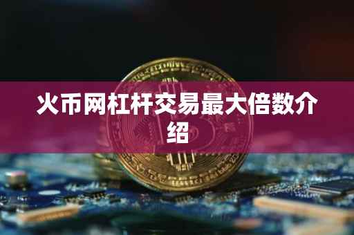 火币网杠杆交易最大倍数介绍