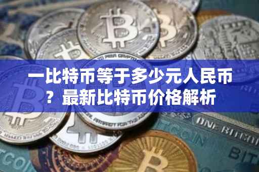 一比特币等于多少元人民币？最新比特币价格解析