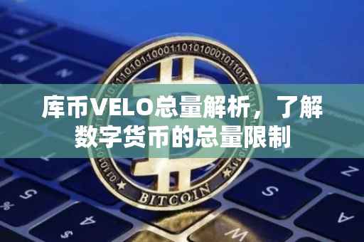 库币VELO总量解析，了解数字货币的总量限制