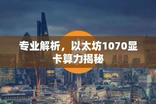 专业解析，以太坊1070显卡算力揭秘